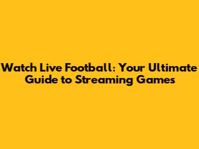 Watch Live Football: Your Ultimate Guide to Streaming Games