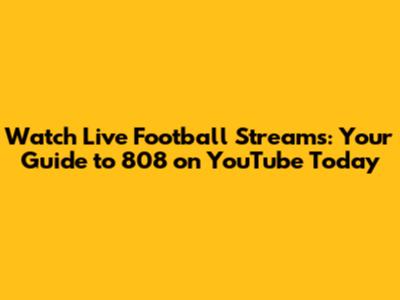 Watch Live Football Streams: Your Guide to 808 on YouTube Today