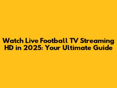 Watch Live Football TV Streaming HD in 2025: Your Ultimate Guide