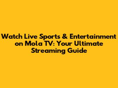 Watch Live Sports & Entertainment on Mola TV: Your Ultimate Streaming Guide