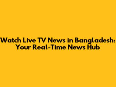 Watch Live TV News in Bangladesh: Your Real-Time News Hub