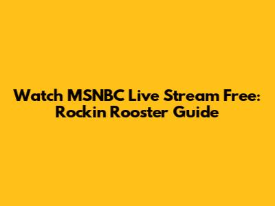 Watch MSNBC Live Stream Free: Rockin Rooster Guide