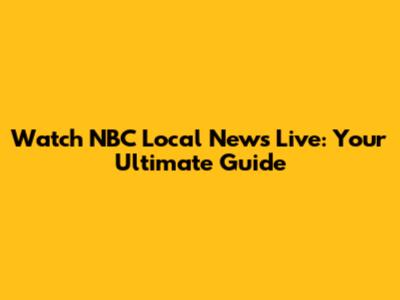 Watch NBC Local News Live: Your Ultimate Guide