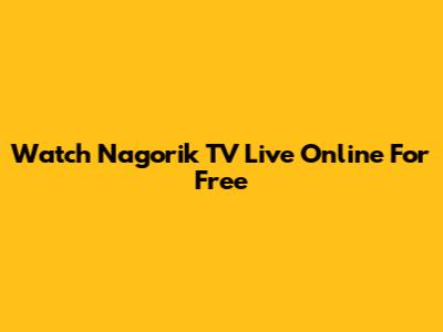 Watch Nagorik TV Live Online For Free