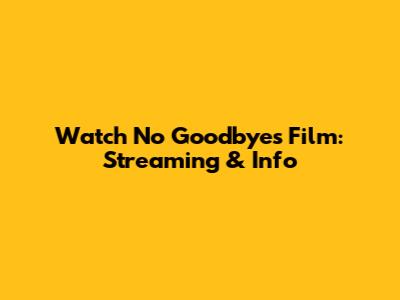 Watch No Goodbyes Film: Streaming & Info
