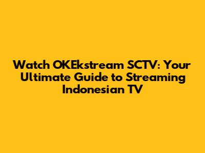 Watch OKEkstream SCTV: Your Ultimate Guide to Streaming Indonesian TV