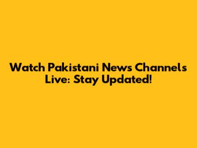 Watch Pakistani News Channels Live: Stay Updated!