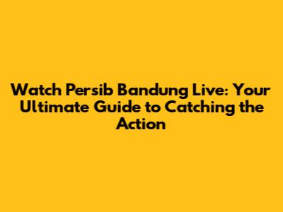 Watch Persib Bandung Live: Your Ultimate Guide to Catching the Action