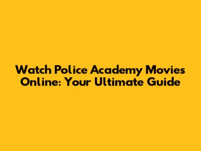 Watch Police Academy Movies Online: Your Ultimate Guide