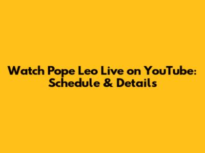 Watch Pope Leo Live on YouTube: Schedule & Details