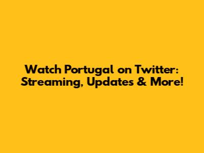 Watch Portugal on Twitter: Streaming, Updates & More!