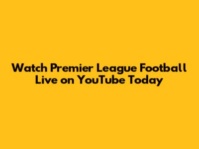 Watch Premier League Football Live on YouTube Today