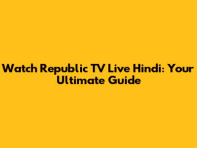 Watch Republic TV Live Hindi: Your Ultimate Guide