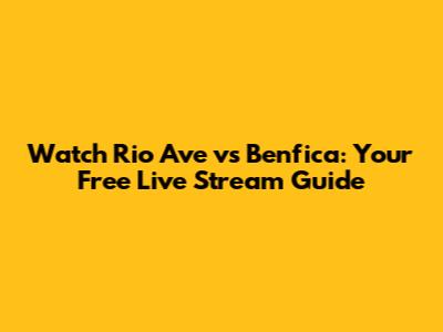 Watch Rio Ave vs Benfica: Your Free Live Stream Guide