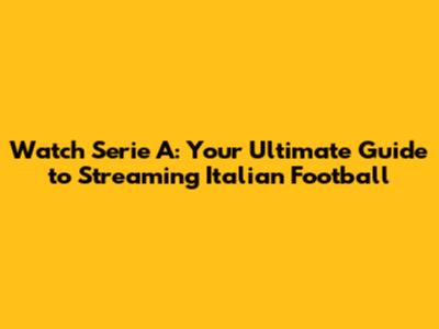 Watch Serie A: Your Ultimate Guide to Streaming Italian Football