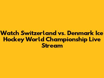 Watch Switzerland vs. Denmark Ice Hockey World Championship Live Stream
