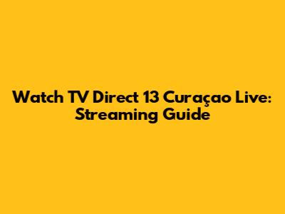 Watch TV Direct 13 Curaçao Live: Streaming Guide