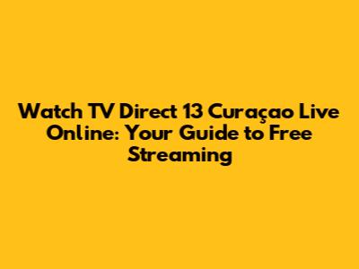 Watch TV Direct 13 Curaçao Live Online: Your Guide to Free Streaming