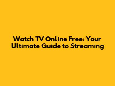 Watch TV Online Free: Your Ultimate Guide to Streaming