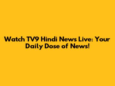 Watch TV9 Hindi News Live: Your Daily Dose of News!