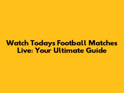 Watch Today's Football Matches Live: Your Ultimate Guide