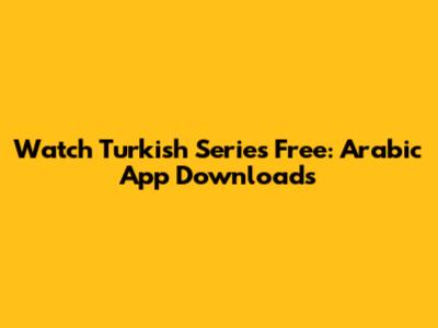 Watch Turkish Series Free: Arabic App Downloads