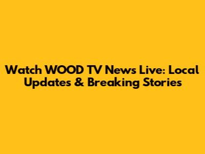 Watch WOOD TV News Live: Local Updates & Breaking Stories