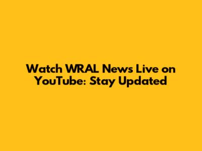 Watch WRAL News Live on YouTube: Stay Updated