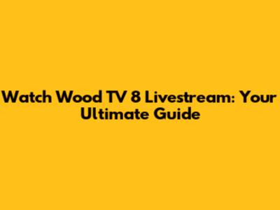 Watch Wood TV 8 Livestream: Your Ultimate Guide