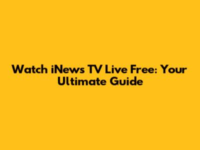 Watch iNews TV Live Free: Your Ultimate Guide