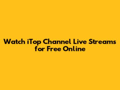 Watch iTop Channel Live Streams for Free Online