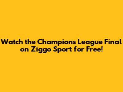 Watch the Champions League Final on Ziggo Sport for Free!