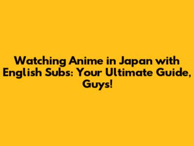 Watching Anime in Japan with English Subs: Your Ultimate Guide, Guys!