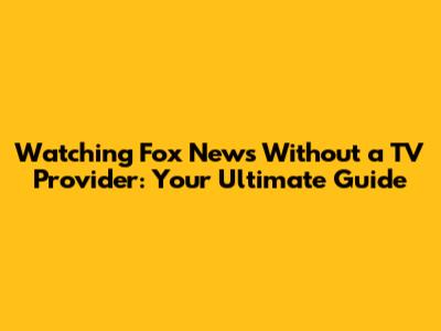Watching Fox News Without a TV Provider: Your Ultimate Guide