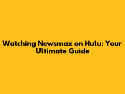 Watching Newsmax on Hulu: Your Ultimate Guide