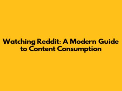Watching Reddit: A Modern Guide to Content Consumption