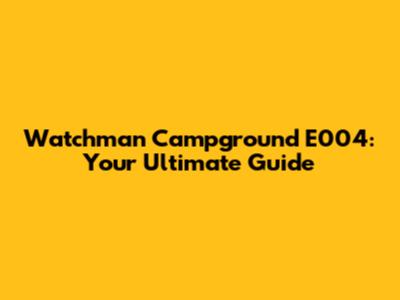 Watchman Campground E004: Your Ultimate Guide