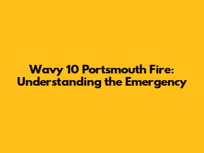 Wavy 10 Portsmouth Fire: Understanding the Emergency