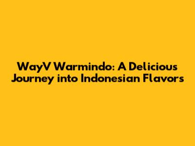 WayV Warmindo: A Delicious Journey into Indonesian Flavors
