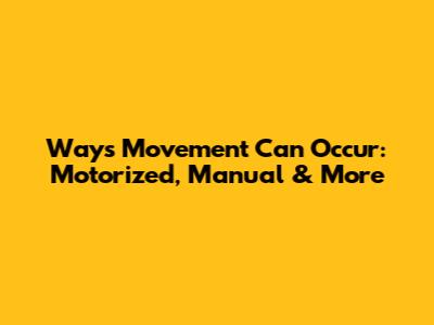 Ways Movement Can Occur: Motorized, Manual & More