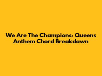 We Are The Champions: Queen's Anthem Chord Breakdown