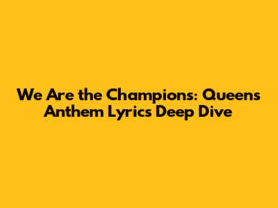 We Are the Champions: Queen's Anthem Lyrics Deep Dive
