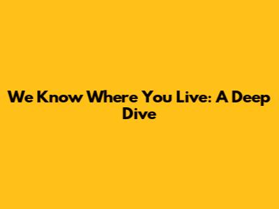 We Know Where You Live: A Deep Dive