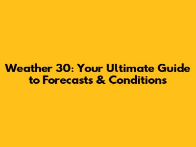 Weather 30: Your Ultimate Guide to Forecasts & Conditions