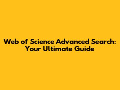 Web of Science Advanced Search: Your Ultimate Guide