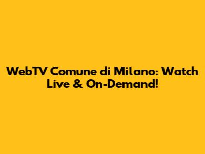 WebTV Comune di Milano: Watch Live & On-Demand!