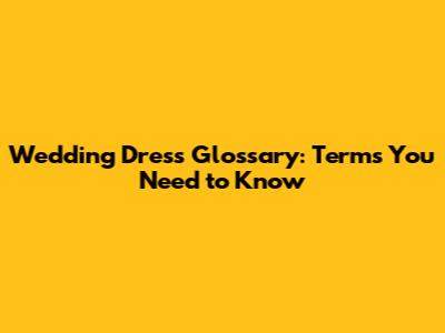 Wedding Dress Glossary: Terms You Need to Know