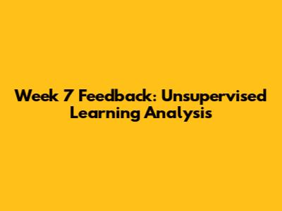 Week 7 Feedback: Unsupervised Learning Analysis