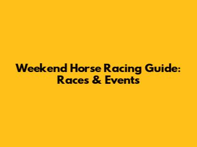 Weekend Horse Racing Guide: Races & Events
