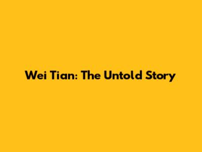 Wei Tian: The Untold Story